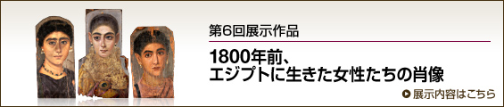 第6回展示作品 1800年前、エジプトに生きた女性たちの肖像